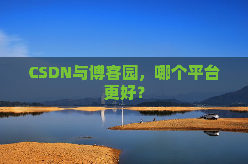 CSDN与博客园，哪个平台更好？