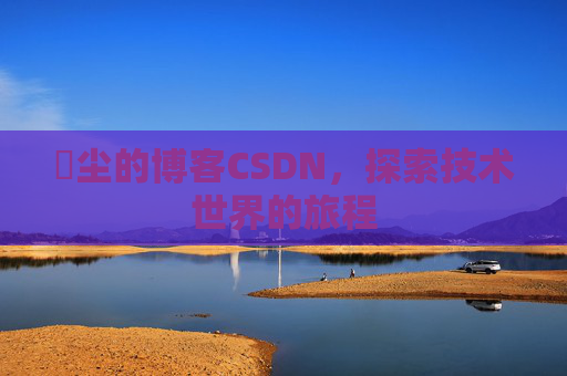 玦尘的博客CSDN，探索技术世界的旅程