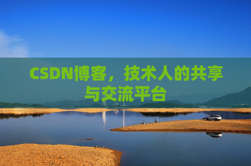 CSDN博客，技术人的共享与交流平台
