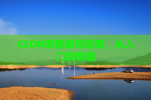 CSDN博客编写指南,从入门到精通